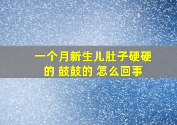 一个月新生儿肚子硬硬的 鼓鼓的 怎么回事